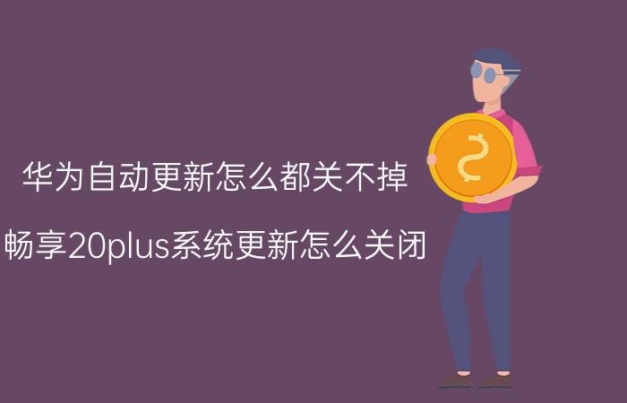 华为自动更新怎么都关不掉 畅享20plus系统更新怎么关闭？